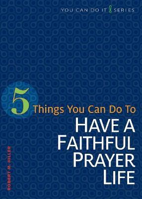 5 Things You Can Do to Have a Faithful Prayer Life - Robert M Hiller - cover