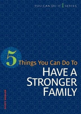 5 Things You Can Do to Have a Stronger Family - Scott Seidler - cover
