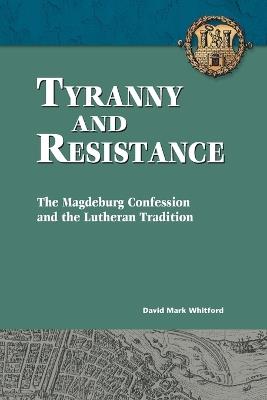 Tyranny and Resistance: The Magdeburg Confession and the Lutheran Tradition - David Whitford - cover
