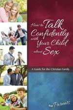 How to Talk Confidently with Your Child about Sex: For Parents