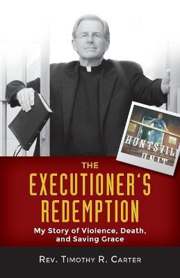 Executioner's Redemption: My Story of Violence, Death, and Saving Grace - Timothy R Carter - cover