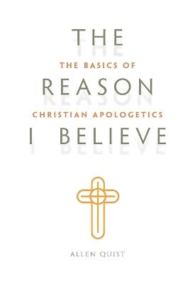 Look Inside The Reason I Believe: The Basics of Christian Apologetics - Allen Quist - cover