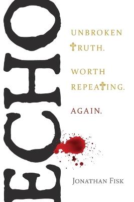 Echo: Unbroken Truth Worth Repeating, Again: Unbroken Truth Worth Repeating, Again - Jonathan Fisk - cover