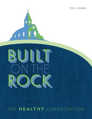 Built on the Rock: The Healthy Congregation: The Healthy Congregation - Ted Kober - cover