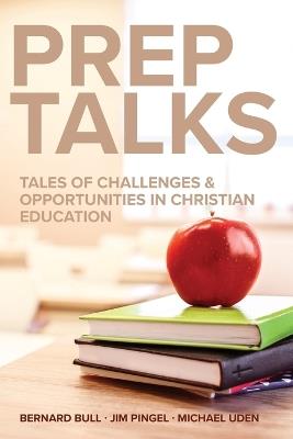 Prep Talks: Tales of Challenges & Opportunities in Christian Education - Bernard Bull,James Pingel,Michael Uden - cover