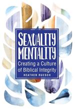 Sexuality Mentality: Creating a Culture of Biblical Integrity: Creating a Culture of Biblical Integrity