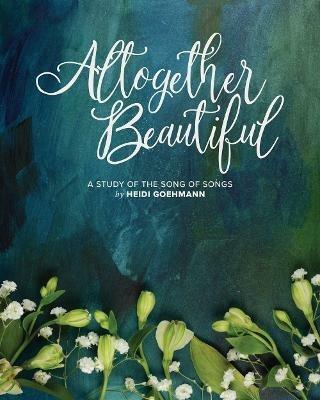Altogether Beautiful: A Study of the Song of Songs - Heidi Goehmann - cover