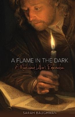 A Flame in the Dark: A Novel about Luther's Reformation - Sarah Baughman - cover