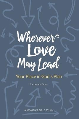 Wherever Love May Lead: Your Place in God's Plan - Catherine Duerr - cover