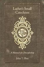 Luther's Small Catechism: A Manual for Discipleship: A Manual for Discipleship