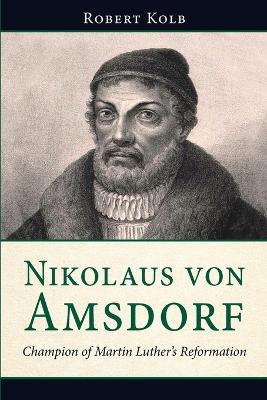 Nikolaus Von Amsdorf: Champion of Martin Luther's Reformation - Robert Kolb - cover