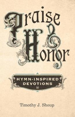 Praise and Honour: Hymn-Inspired Devotions - Timothy Shoup - cover