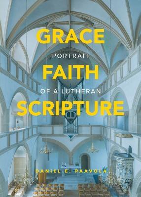 Grace, Faith, Scripture: Portrait of a Lutheran: Portrait of a Lutheran - Daniel Paavola,Daniel E Paavola - cover