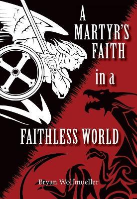 A Martyr's Faith in a Faithless World - Bryan Wolfmueller - cover