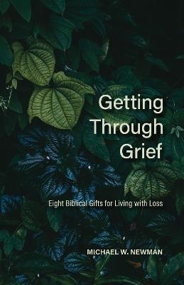 Getting Through Grief: Eight Biblical Gifts for Living with Loss - Michael W Newman - cover