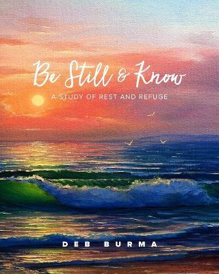 Be Still and Know: A Study of Rest and Refuge - Deb Burma - cover