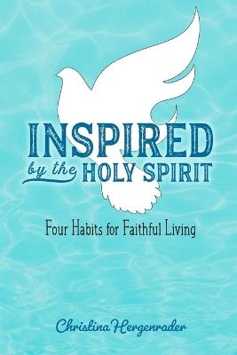 Inspired by the Holy Spirit: Four Habits for Faithful Living - Christina Hergenrader - cover
