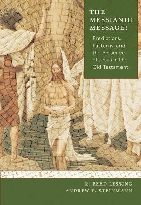 The Messianic Message: Predictions, Patters, and the Presence of Jesus in the Old Testament - Andrew Steinmann - cover