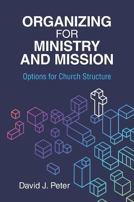 Organizing for Ministry and Mission: Options for Church Structure: Options for church Structure - David J Peter - cover