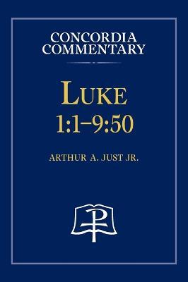 Luke 1: 1-9:50 - Concordia Commentary - Arthur Just - cover