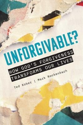 Unforgivable? How God's Forgiveness Transforms Our Lives - Ted Kober - cover