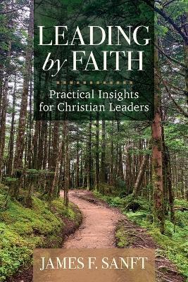 Leading by Faith: Practical Insights for Christian Leaders - James F Sanft - cover