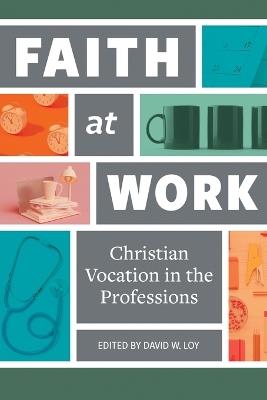 Faith at Work: Christian Vocation in the Professions - David W Loy - cover