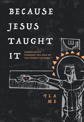Because Jesus Taught It: Christianity Through the Eyes of the Church Fathers - Flame - cover