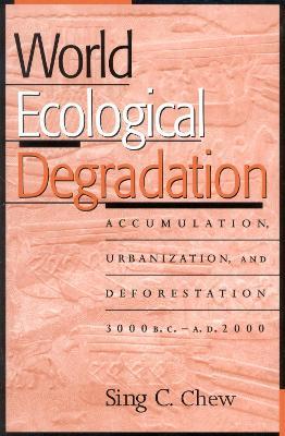 World Ecological Degradation: Accumulation, Urbanization, and Deforestation, 3000BC-AD2000 - Sing C. Chew - cover