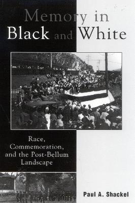 Memory in Black and White: Race, Commemoration, and the Post-Bellum Landscape - Paul A. Shackel - cover