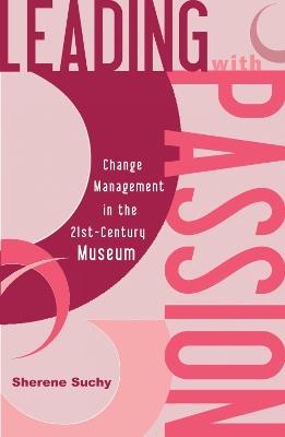 Leading with Passion: Change Management in the 21st-Century Museum - Sherene Suchy - cover