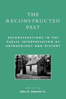 The Reconstructed Past: Reconstructions in the Public Interpretation of Archaeology and History - cover
