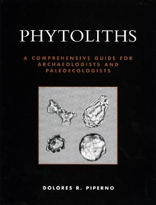 Phytoliths: A Comprehensive Guide for Archaeologists and Paleoecologists - Dolores R. Piperno - cover