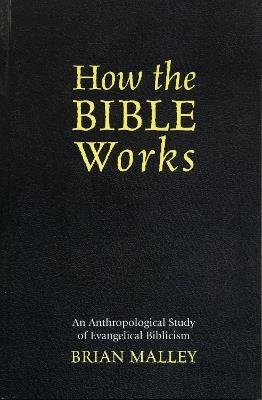 How the Bible Works: An Anthropological Study of Evangelical Biblicism - Brian Malley - cover