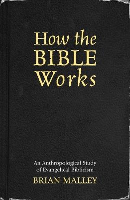 How the Bible Works: An Anthropological Study of Evangelical Biblicism - Brian Malley - cover