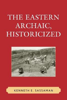 The Eastern Archaic, Historicized - Kenneth E. Sassaman - cover