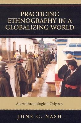 Practicing Ethnography in a Globalizing World: An Anthropological Odyssey - June C. Nash - cover