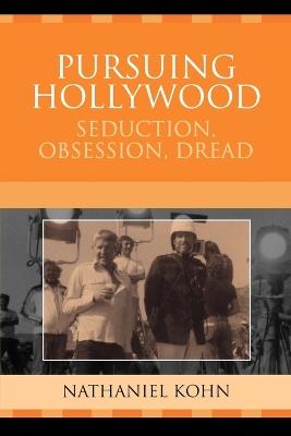 Pursuing Hollywood: Seduction, Obsession, Dread - Nathaniel Kohn - cover
