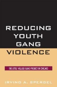 Reducing Youth Gang Violence: The Little Village Gang Project in Chicago - Irving A. Spergel - cover