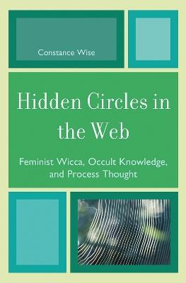 Hidden Circles in the Web: Feminist Wicca, Occult Knowledge, and Process Thought - Constance Wise - cover