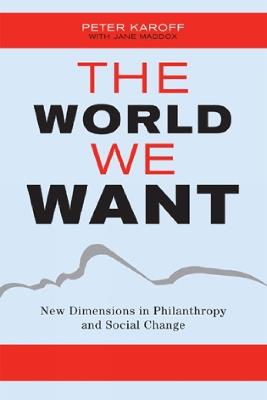 The World We Want: New Dimensions in Philanthropy and Social Change - Peter Karoff,Jane Maddox - cover