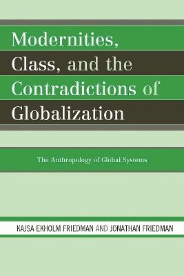 Modernities, Class, and the Contradictions of Globalization: The Anthropology of Global Systems - Kajsa Ekholm Friedman,Jonathan Friedman - cover