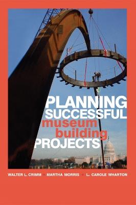 Planning Successful Museum Building Projects - Walter L. Crimm,Martha Morris,Carole L. Wharton - cover