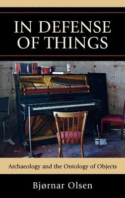 In Defense of Things: Archaeology and the Ontology of Objects - Bjørnar Olsen - cover