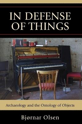 In Defense of Things: Archaeology and the Ontology of Objects - Bjornar Olsen - cover