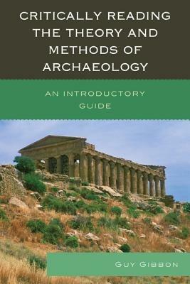 Critically Reading the Theory and Methods of Archaeology: An Introductory Guide - Guy Gibbon - cover