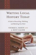 Writing Local History Today: A Guide to Researching, Publishing, and Marketing Your Book