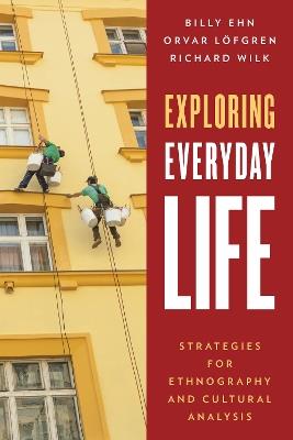 Exploring Everyday Life: Strategies for Ethnography and Cultural Analysis - Billy Ehn,Orvar Löfgren,Richard Wilk - cover