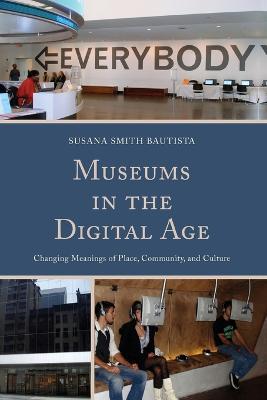 Museums in the Digital Age: Changing Meanings of Place, Community, and Culture - Susana Smith Bautista - cover