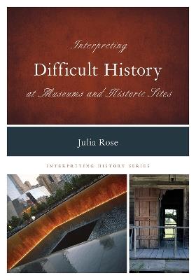 Interpreting Difficult History at Museums and Historic Sites - Julia Rose - cover